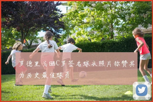 罗德里戈晒C罗签名球衣照片称赞其为历史最佳球员