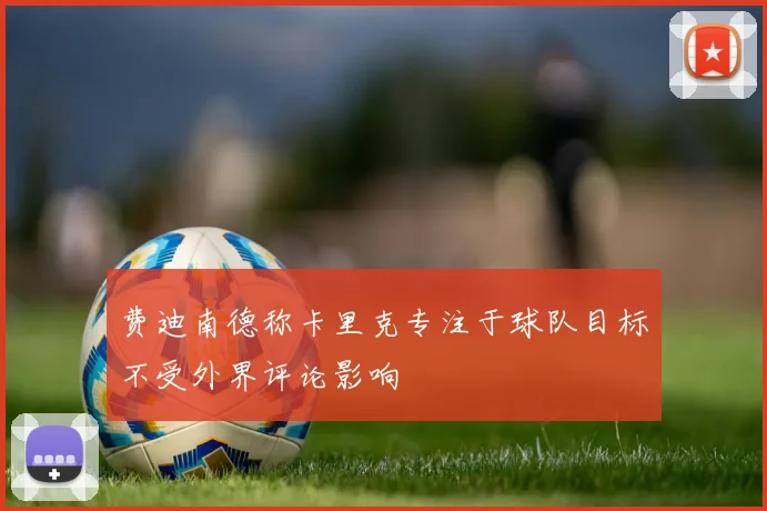 费迪南德称卡里克专注于球队目标不受外界评论影响