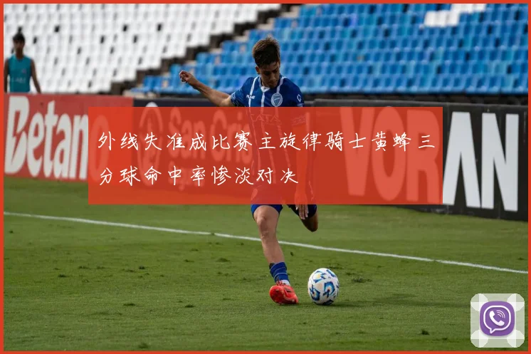 外线失准成比赛主旋律骑士黄蜂三分球命中率惨淡对决