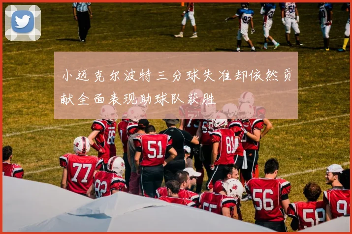 小迈克尔波特三分球失准却依然贡献全面表现助球队获胜