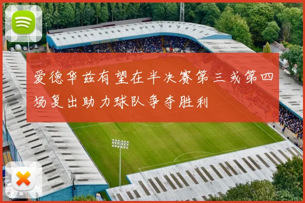 爱德华兹有望在半决赛第三或第四场复出助力球队争夺胜利