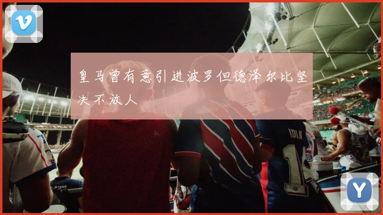 皇马曾有意引进波罗但德泽尔比坚决不放人
