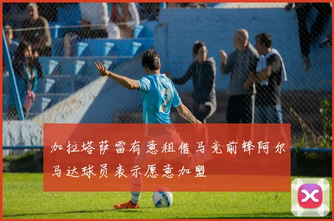 加拉塔萨雷有意租借马竞前锋阿尔马达球员表示愿意加盟