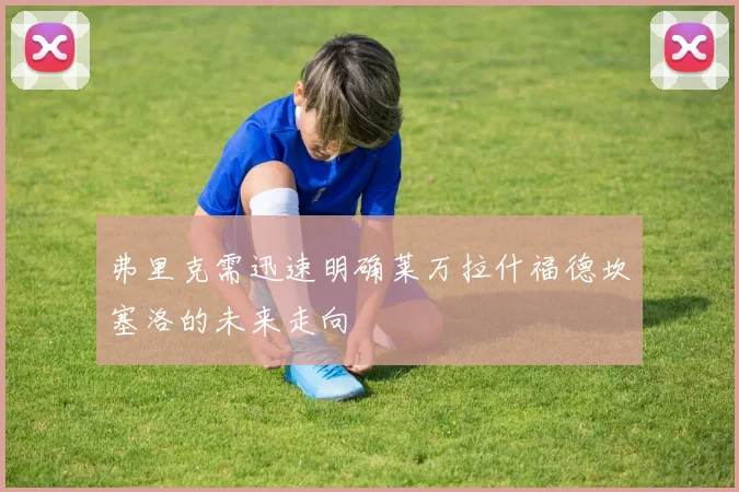 弗里克需迅速明确莱万拉什福德坎塞洛的未来走向