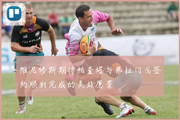 维尼修斯期待帕奎塔与弗拉门戈签约顺利完成的美好愿景