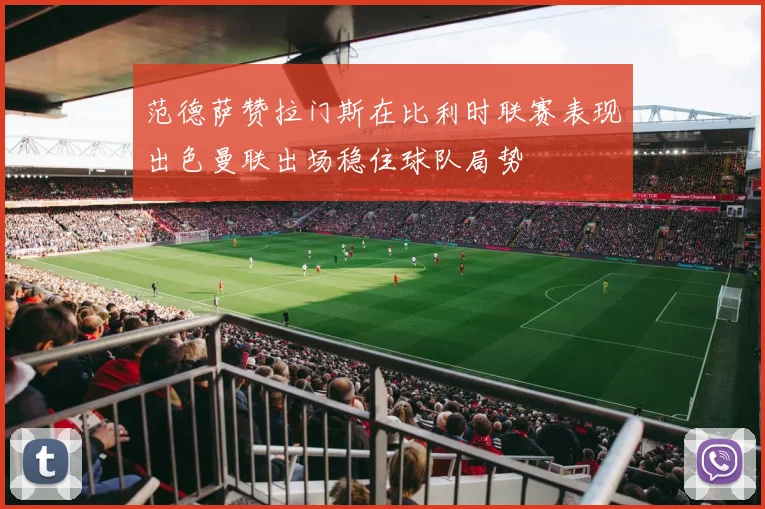 范德萨赞拉门斯在比利时联赛表现出色曼联出场稳住球队局势