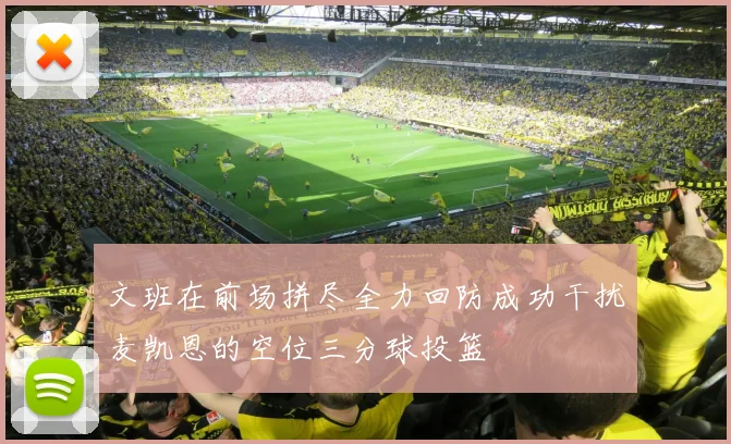 文班在前场拼尽全力回防成功干扰麦凯恩的空位三分球投篮