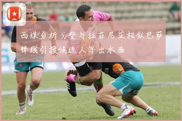 西媒分析戈登与拉菲尼亚相似巴萨锋线引援候选人浮出水面