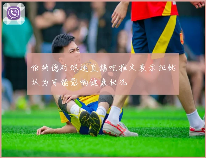 伦纳德对球迷直播吃推文表示担忧认为可能影响健康状况