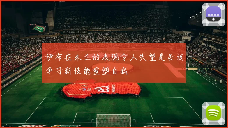 伊布在米兰的表现令人失望是否该学习新技能重塑自我