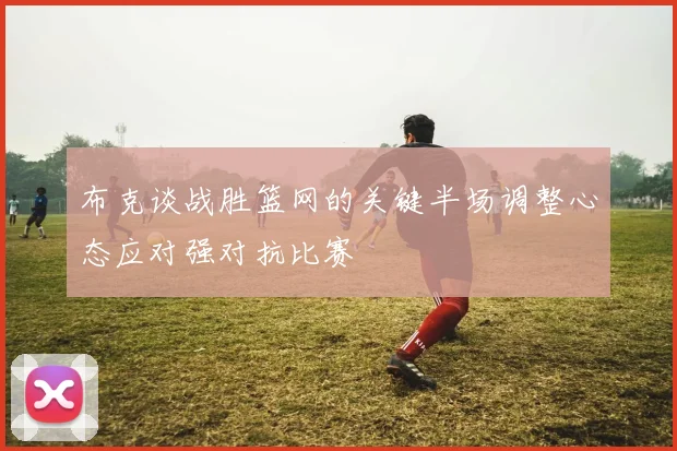 布克谈战胜篮网的关键半场调整心态应对强对抗比赛