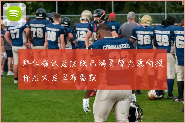 拜仁确认后防线已满员暂无意向报价尤文后卫布雷默
