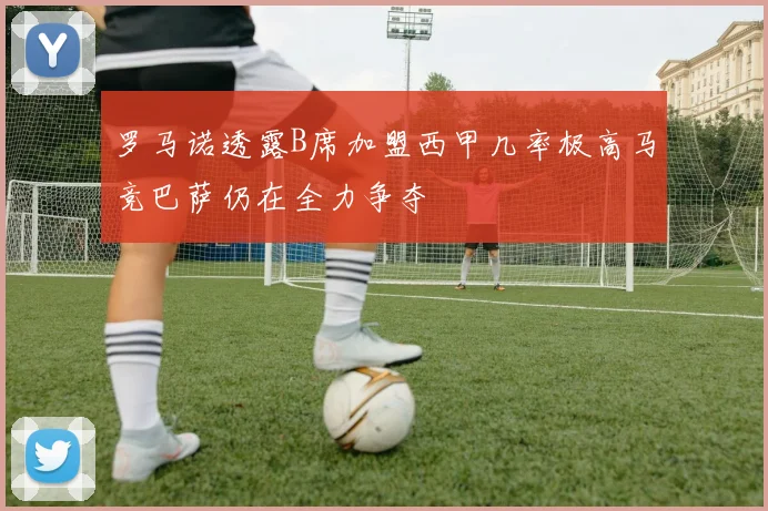 罗马诺透露B席加盟西甲几率极高马竞巴萨仍在全力争夺